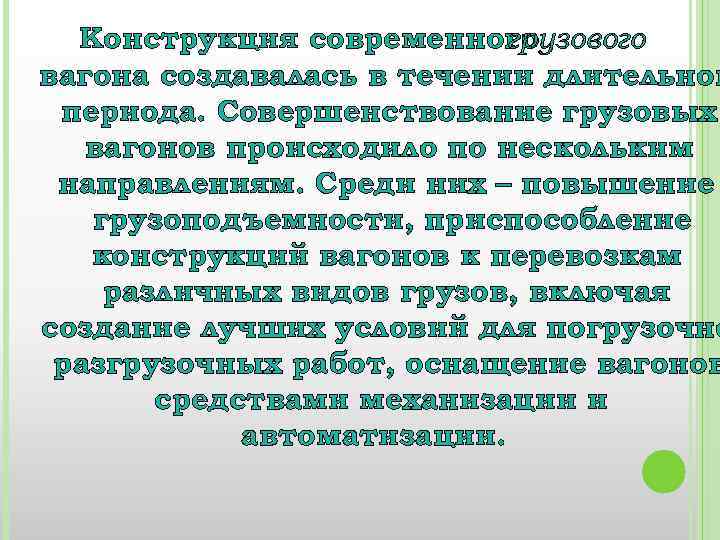 Конструкция современного грузового вагона создавалась в течении длительног периода. Совершенствование грузовых вагонов происходило по