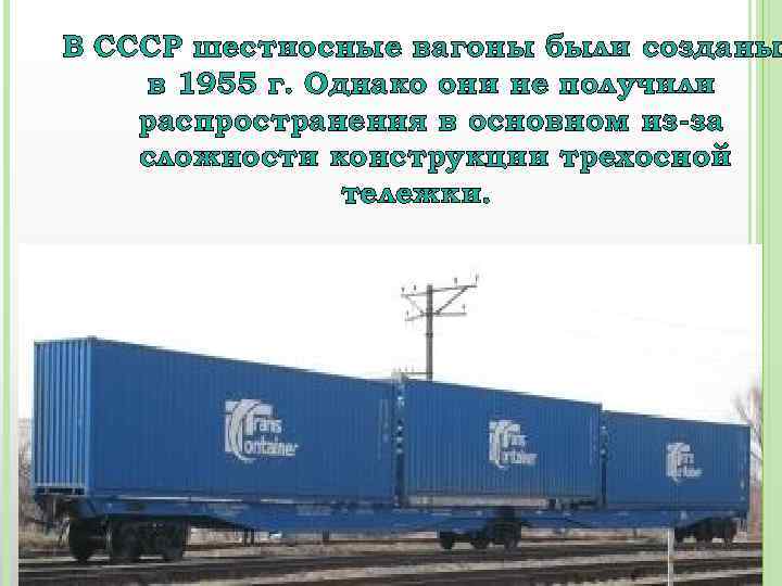 В СССР шестиосные вагоны были созданы в 1955 г. Однако они не получили распространения