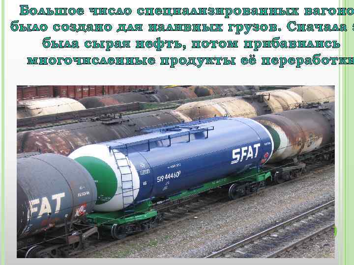Большое число специализированных вагоно было создано для наливных грузов. Сначала э была сырая нефть,