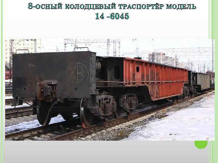 8 -ОСНЫЙ КОЛОДЦЕВЫЙ ТРАСПОРТЁР МОДЕЛЬ 14 -6045 