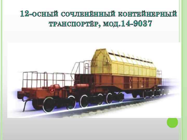 12 -ОСНЫЙ СОЧЛЕНЁННЫЙ КОНТЕЙНЕРНЫЙ ТРАНСПОРТЁР, МОД. 14 -9037 