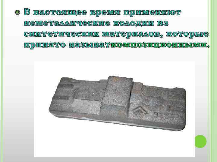  В настоящее время применяют неметаллические колодки из синтетических материалов, которые принято называть композиционными.