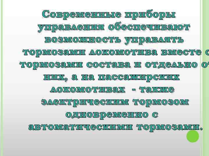 Современные приборы управления обеспечивают возможность управлять тормозами локомотива вместе с тормозами состава и отдельно