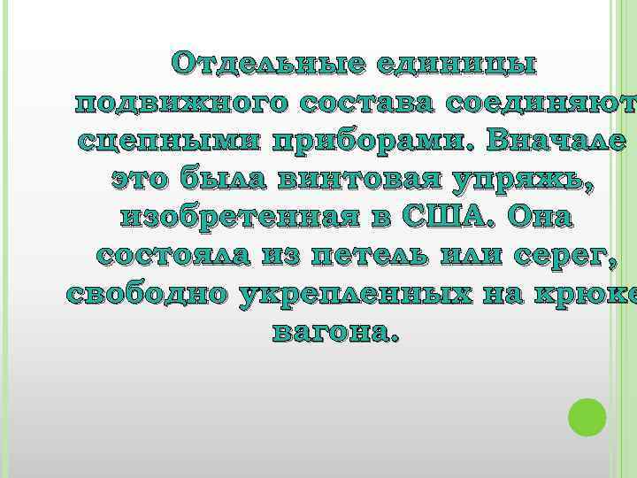 Отдельные единицы подвижного состава соединяют сцепными приборами. Вначале это была винтовая упряжь, изобретенная в