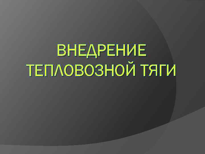ВНЕДРЕНИЕ ТЕПЛОВОЗНОЙ ТЯГИ 