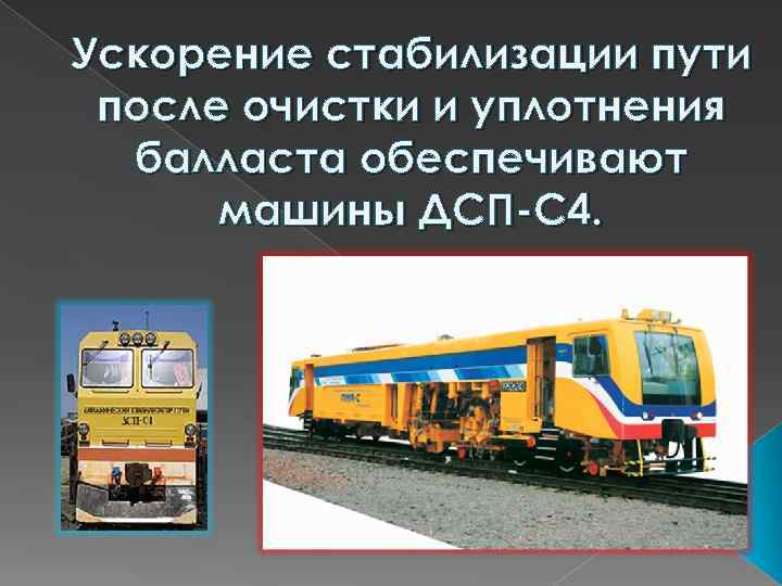 Ускорение стабилизации пути после очистки и уплотнения балласта обеспечивают машины ДСП-С 4. 