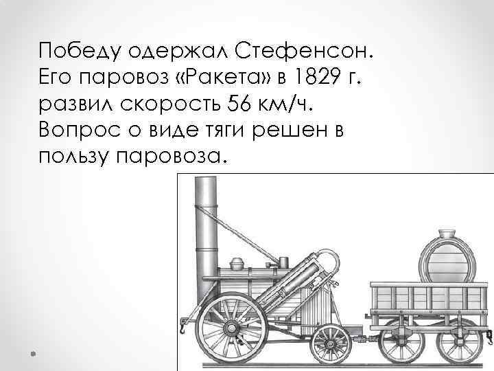 Победу одержал Стефенсон. Его паровоз «Ракета» в 1829 г. развил скорость 56 км/ч. Вопрос