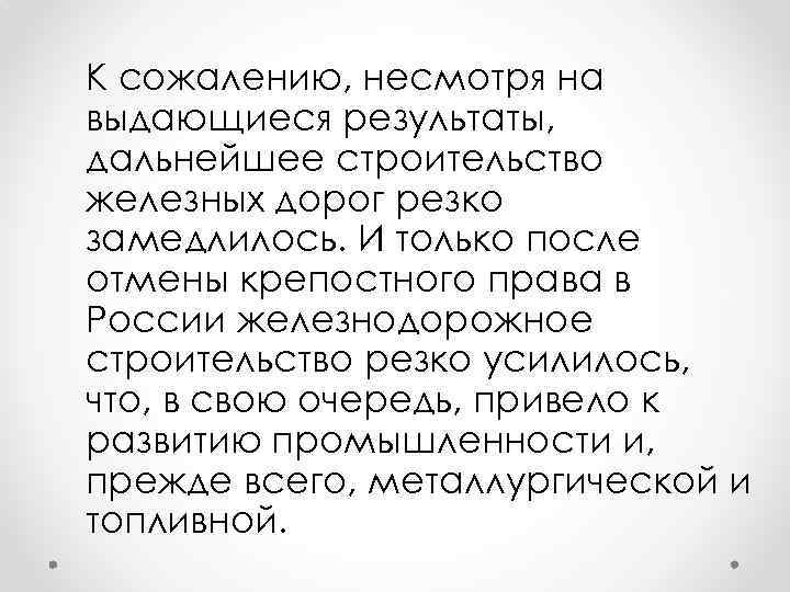 К сожалению, несмотря на выдающиеся результаты, дальнейшее строительство железных дорог резко замедлилось. И только
