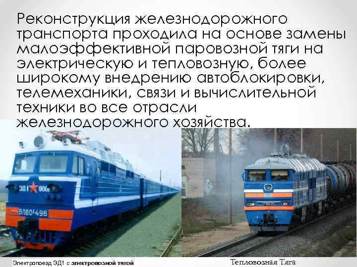 Реконструкция железнодорожного транспорта проходила на основе замены малоэффективной паровозной тяги на электрическую и тепловозную,