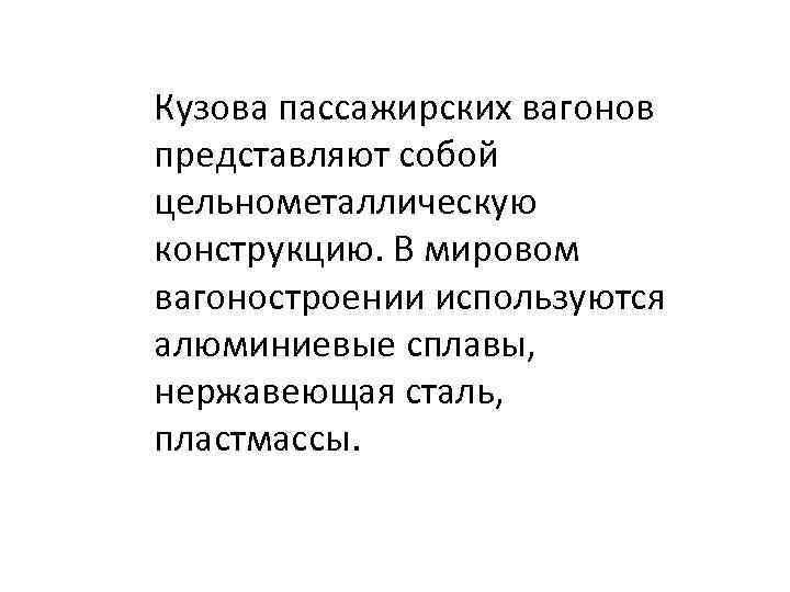 Кузова пассажирских вагонов представляют собой цельнометаллическую конструкцию. В мировом вагоностроении используются алюминиевые сплавы, нержавеющая