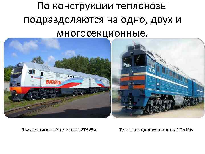 По конструкции тепловозы подразделяются на одно, двух и многосекционные. Двухсекционный тепловоз 2 ТЭ 25