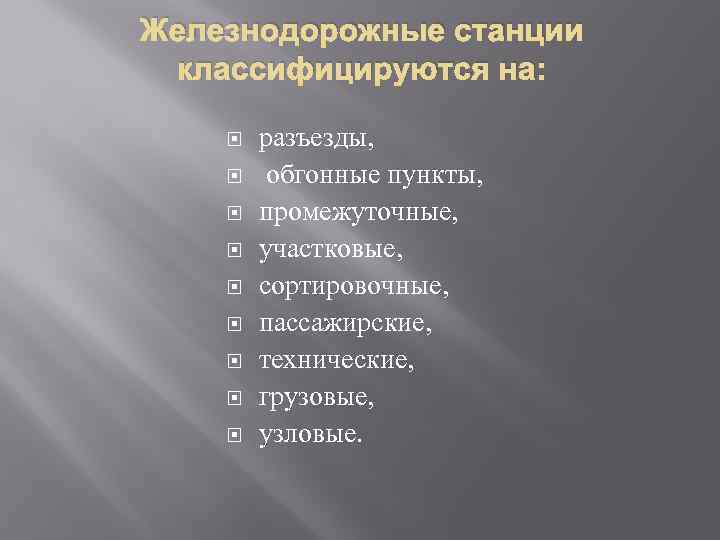 Железнодорожные станции классифицируются на: разъезды, обгонные пункты, промежуточные, участковые, сортировочные, пассажирские, технические, грузовые, узловые.