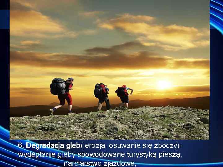 6. Degradacja gleb( erozja, osuwanie się zboczy) wydeptanie gleby spowodowane turystyką pieszą, narciarstwo zjazdowe,