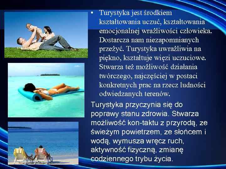  • Turystyka jest środkiem kształtowania uczuć, kształtowania emocjonalnej wrażliwości człowieka. Dostarcza nam niezapomnianych
