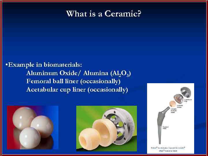 What is a Ceramic? • Example in biomaterials: Aluminum Oxide/ Alumina (Al 2 O