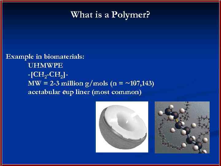 What is a Polymer? Example in biomaterials: UHMWPE -[CH 2 -CH 2]MW = 2