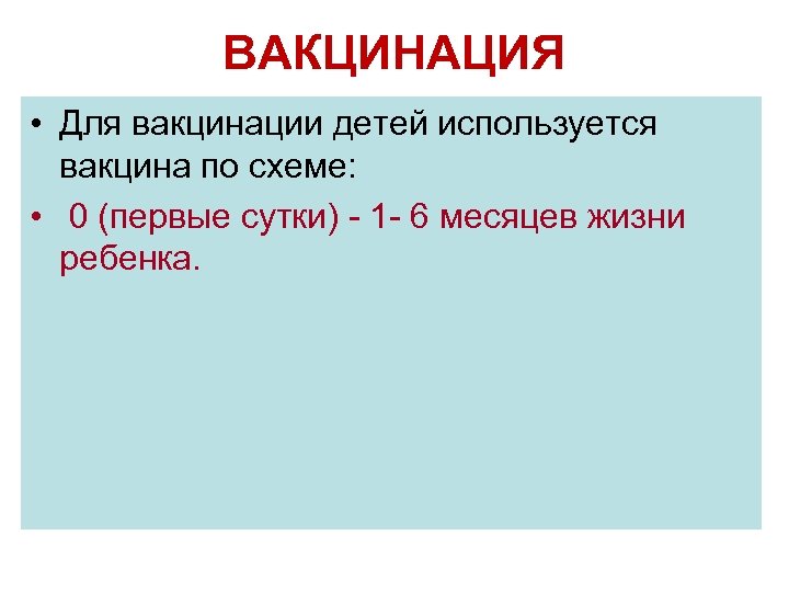 ВАКЦИНАЦИЯ • Для вакцинации детей используется вакцина по схеме: • 0 (первые сутки) -