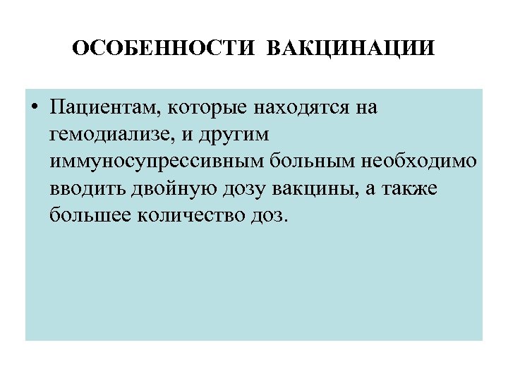 ОСОБЕННОСТИ ВАКЦИНАЦИИ • Пациентам, которые находятся на гемодиализе, и другим иммуносупрессивным больным необходимо вводить