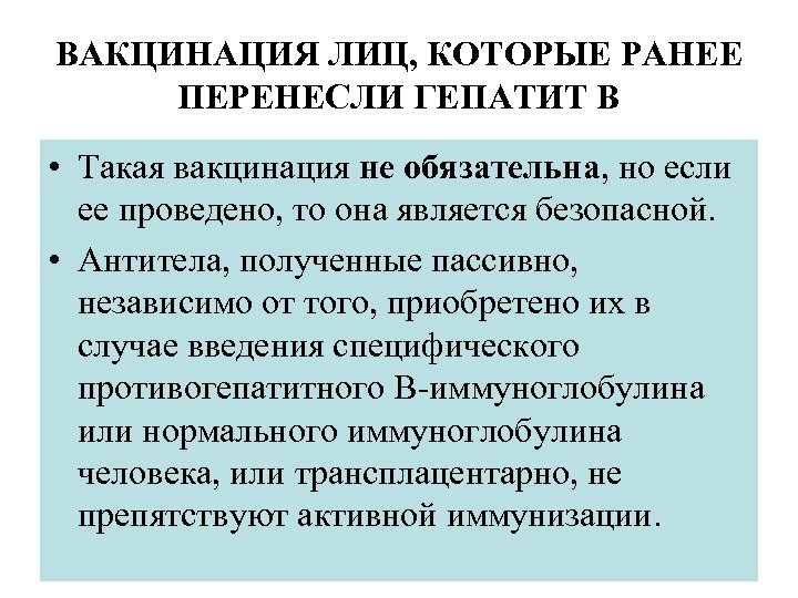 ВАКЦИНАЦИЯ ЛИЦ, КОТОРЫЕ РАНЕЕ ПЕРЕНЕСЛИ ГЕПАТИТ В • Такая вакцинация не обязательна, но если