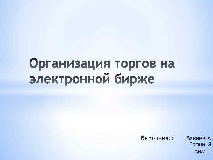 Выполнили: Бакиев А. Гопин Я. Ким Т. 