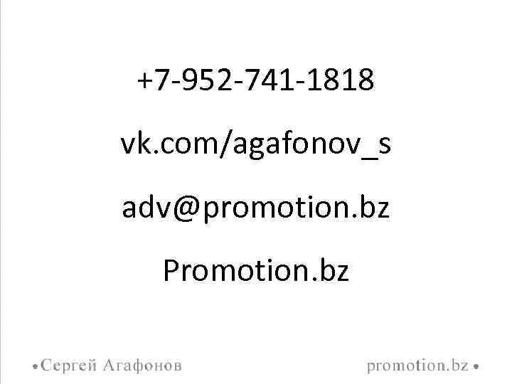 +7 -952 -741 -1818 vk. com/agafonov_s adv@promotion. bz Promotion. bz 