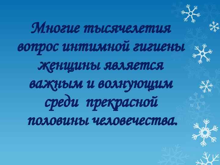 Многие тысячелетия вопрос интимной гигиены женщины является важным и волнующим среди прекрасной половины человечества.