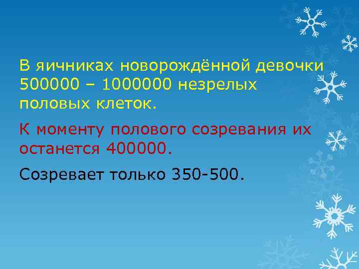 В яичниках новорождённой девочки 500000 – 1000000 незрелых половых клеток. К моменту полового созревания