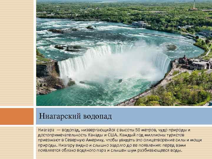 Ниагарский водопад Ниагара — водопад, низвергающийся с высоты 50 метров, чудо природы и достопримечательность