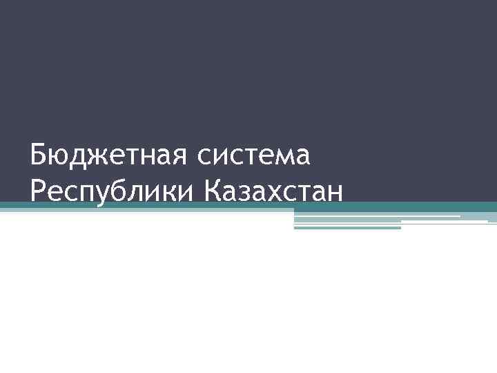 Бюджетная система Республики Казахстан 