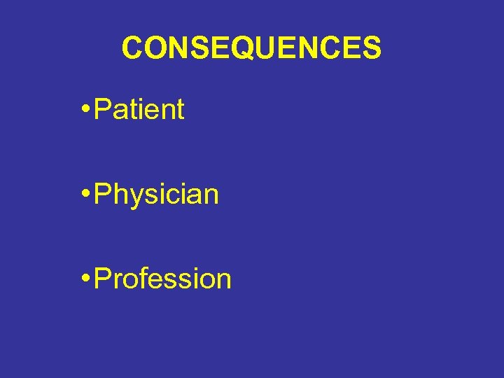 CONSEQUENCES • Patient • Physician • Profession 