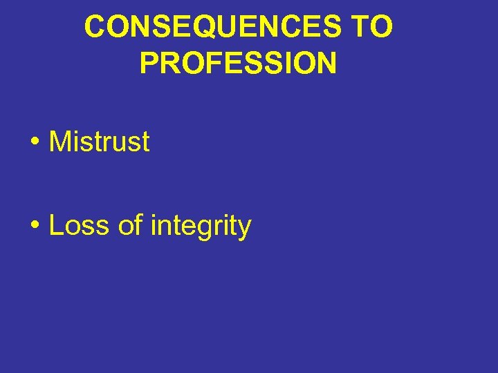 CONSEQUENCES TO PROFESSION • Mistrust • Loss of integrity 