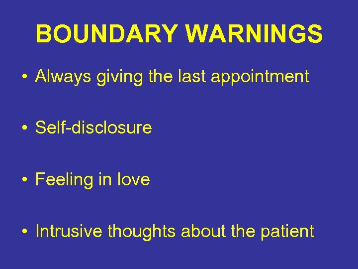BOUNDARY WARNINGS • Always giving the last appointment • Self-disclosure • Feeling in love