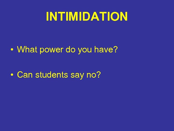 INTIMIDATION • What power do you have? • Can students say no? 