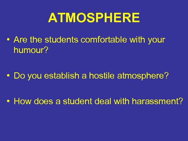 ATMOSPHERE • Are the students comfortable with your humour? • Do you establish a