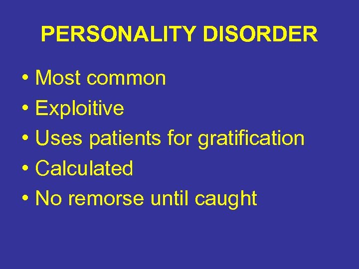 PERSONALITY DISORDER • Most common • Exploitive • Uses patients for gratification • Calculated
