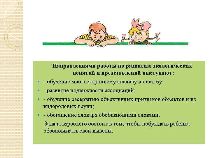 Направлениями работы по развитию экологических понятий и представлений выступают: - обучение многостороннему анализу и