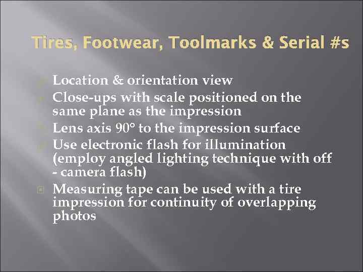 Tires, Footwear, Toolmarks & Serial #s Location & orientation view Close-ups with scale positioned