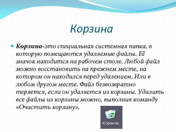 Корзина Корзина-это специальная системная папка, в которую помещаются удаляемые файлы. Её значок находится на