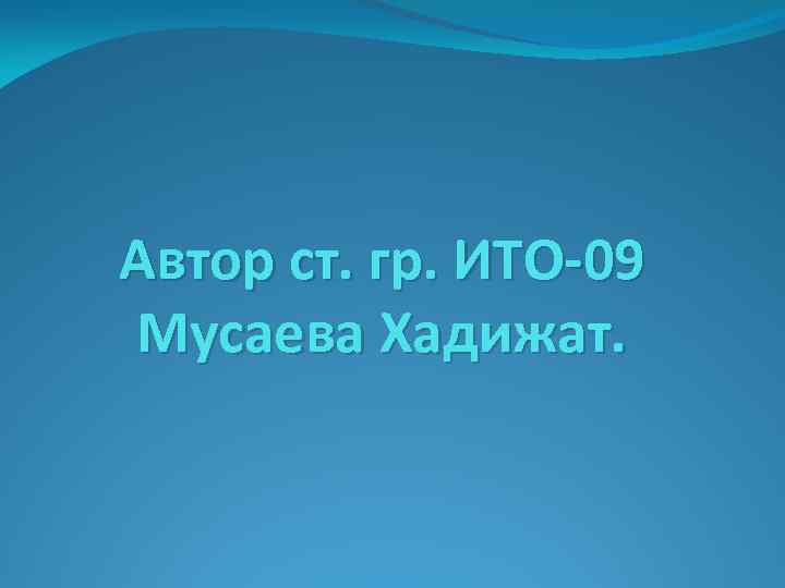 Автор ст. гр. ИТО-09 Мусаева Хадижат. 