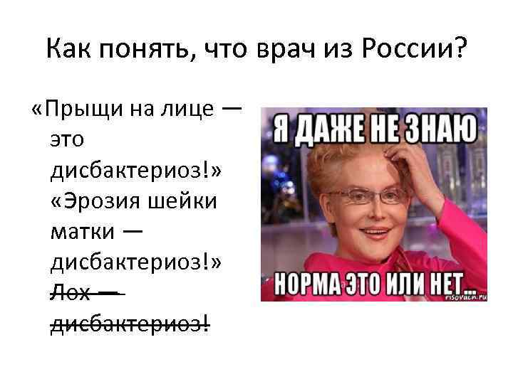 Как понять, что врач из России? «Прыщи на лице — это дисбактериоз!» «Эрозия шейки