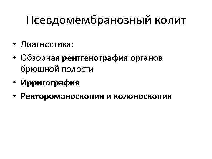 Псевдомембранозный колит • Диагностика: • Обзорная рентгенография органов брюшной полости • Ирригография • Ректороманоскопия