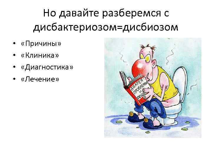 Но давайте разберемся с дисбактериозом=дисбиозом • • «Причины» «Клиника» «Диагностика» «Лечение» 