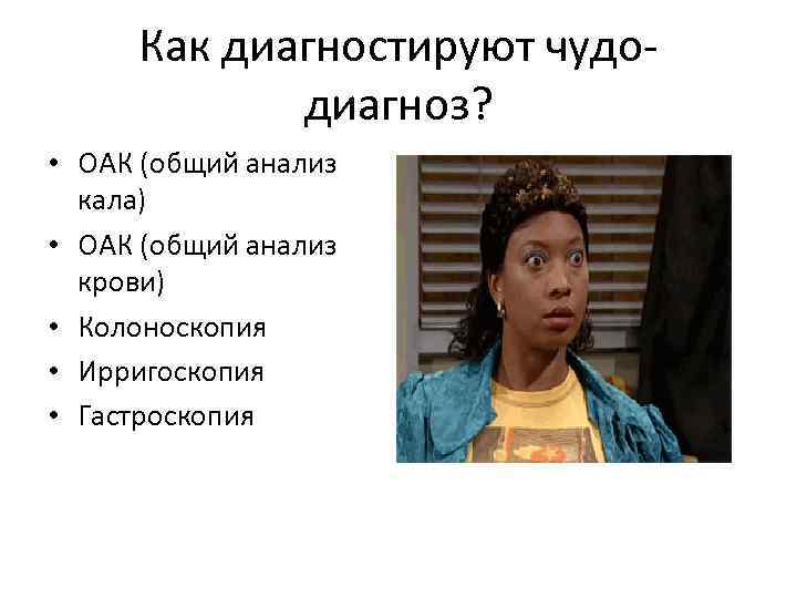 Как диагностируют чудодиагноз? • ОАК (общий анализ кала) • ОАК (общий анализ крови) •