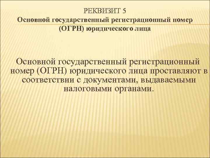 РЕКВИЗИТ 5 Основной государственный регистрационный номер (ОГРН) юридического лица проставляют в соответствии с документами,