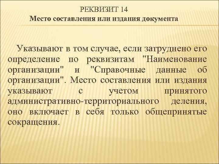 РЕКВИЗИТ 14 Место составления или издания документа Указывают в том случае, если затруднено его