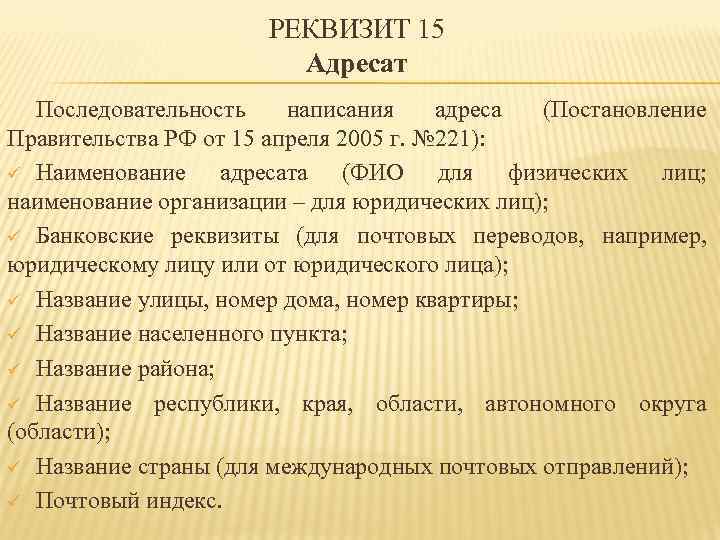 РЕКВИЗИТ 15 Адресат Последовательность написания адреса (Постановление Правительства РФ от 15 апреля 2005 г.