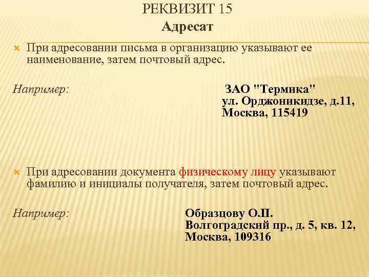 РЕКВИЗИТ 15 Адресат При адресовании письма в организацию указывают ее наименование, затем почтовый адрес.