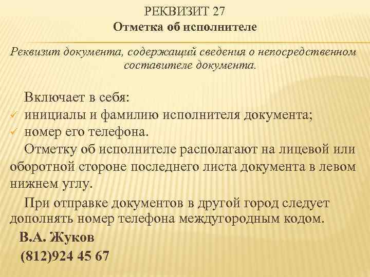 РЕКВИЗИТ 27 Отметка об исполнителе Реквизит документа, содержащий сведения о непосредственном составителе документа. Включает