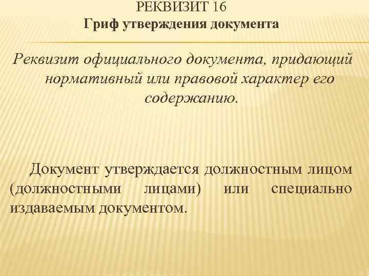 РЕКВИЗИТ 16 Гриф утверждения документа Реквизит официального документа, придающий нормативный или правовой характер его