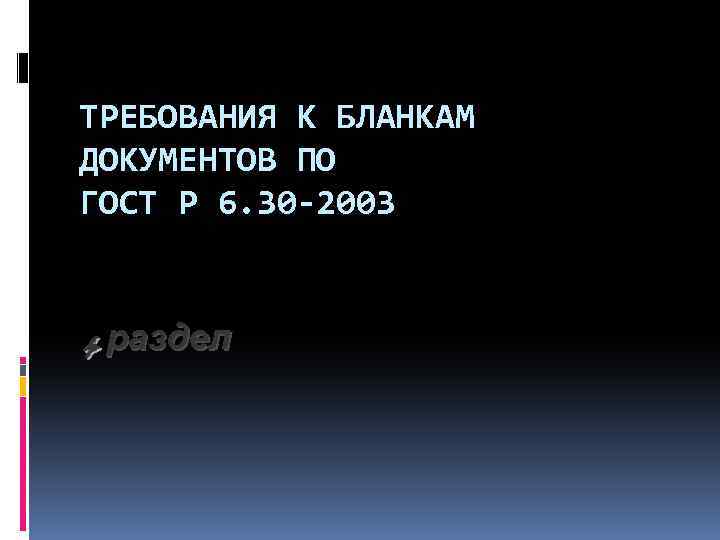 ТРЕБОВАНИЯ К БЛАНКАМ ДОКУМЕНТОВ ПО ГОСТ Р 6. 30 -2003 4 раздел 